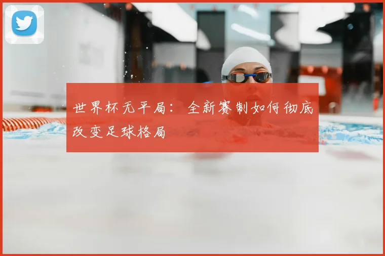 世界杯无平局：全新赛制如何彻底改变足球格局