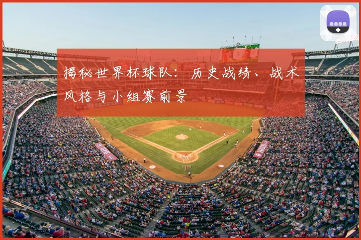 揭秘世界杯球队：历史战绩、战术风格与小组赛前景