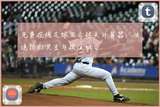 免费在线足球混合过关计算器，快速预测奖金与投注组合