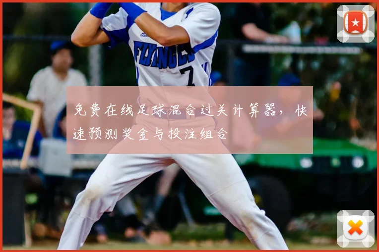 免费在线足球混合过关计算器，快速预测奖金与投注组合
