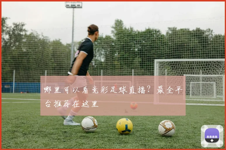 哪里可以看竞彩足球直播？最全平台推荐在这里