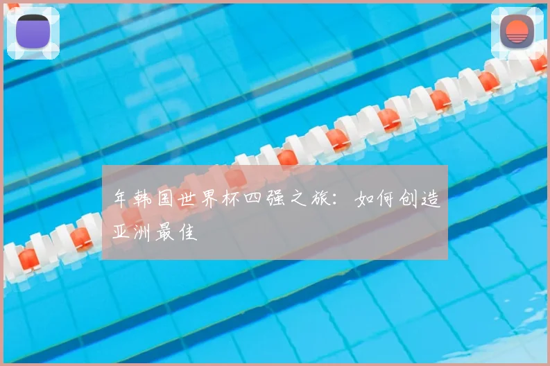 年韩国世界杯四强之旅：如何创造亚洲最佳