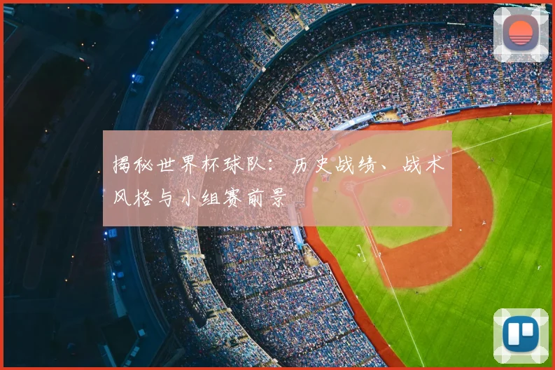 揭秘世界杯球队：历史战绩、战术风格与小组赛前景