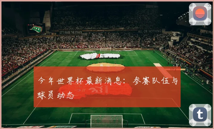 今年世界杯最新消息:参赛队伍与球员动态