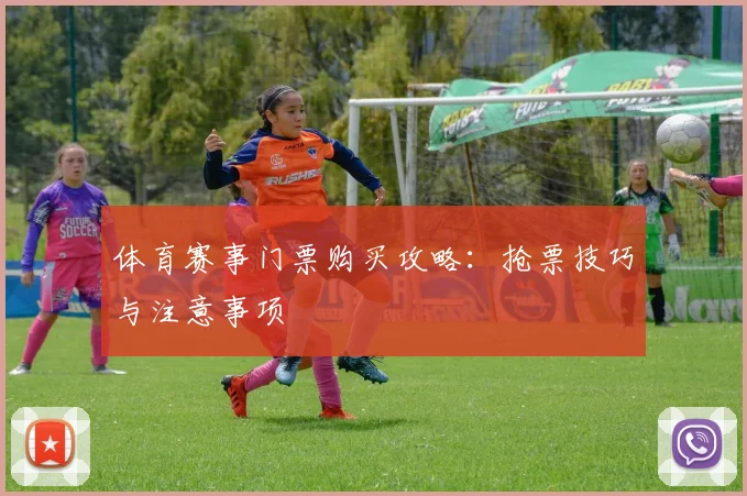 体育赛事门票购买攻略:抢票技巧与注意事项