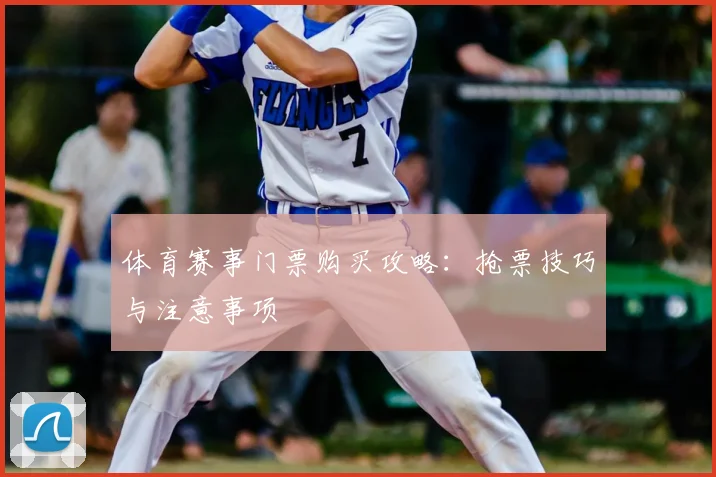 体育赛事门票购买攻略:抢票技巧与注意事项