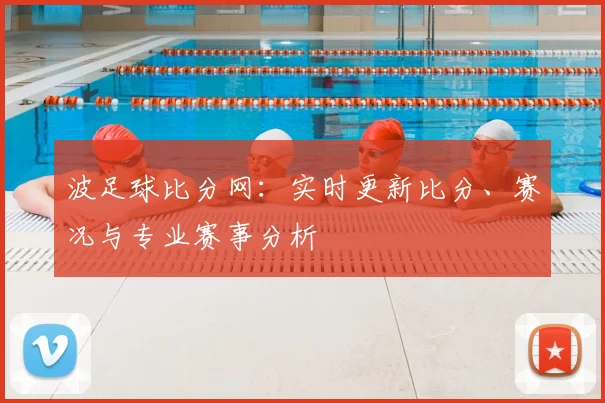 波足球比分网：实时更新比分、赛况与专业赛事分析