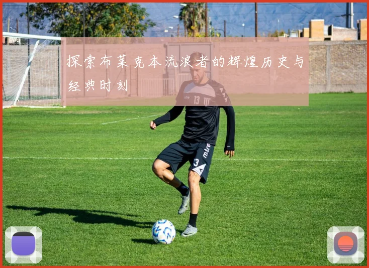 探索布莱克本流浪者的辉煌历史与经典时刻